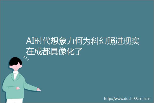 AI时代想象力何为科幻照进现实在成都具像化了