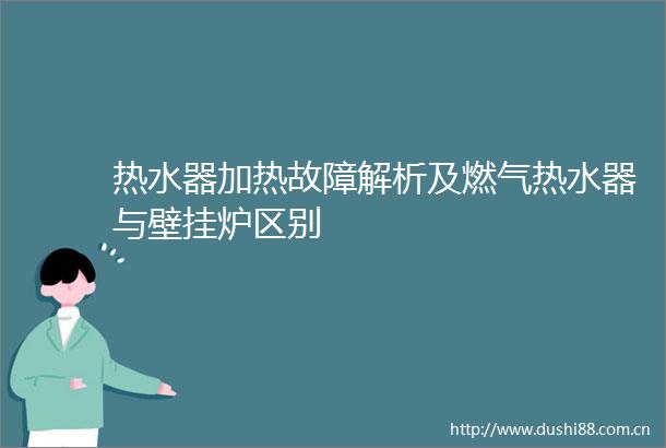 热水器加热故障解析及燃气热水器与壁挂炉区别