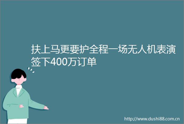 扶上马更要护全程一场无人机表演签下400万订单