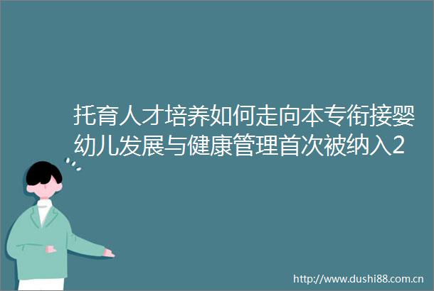 托育人才培养如何走向本专衔接婴幼儿发展与健康管理首次被纳入2025年本科专业目录