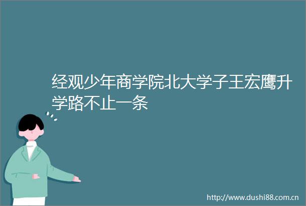 经观少年商学院北大学子王宏鹰升学路不止一条