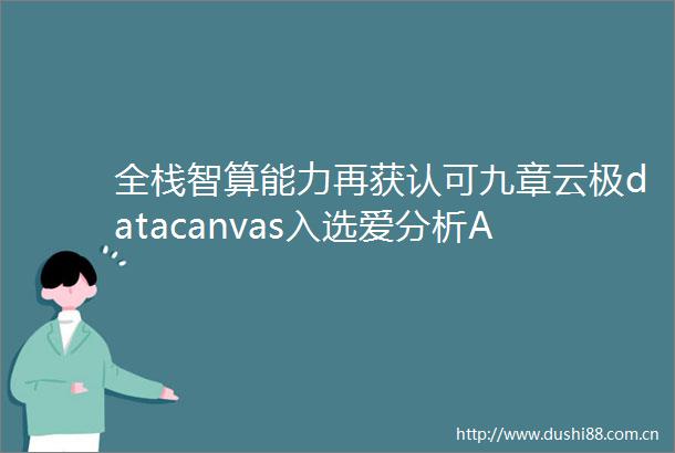 全栈智算能力再获认可九章云极datacanvas入选爱分析AIGC厂商全景报告四大板块
