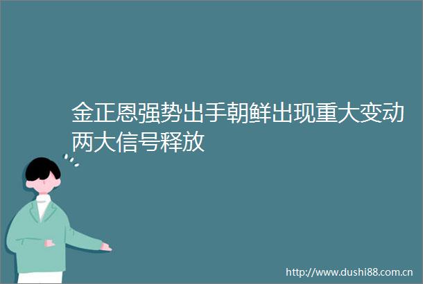 金正恩强势出手朝鲜出现重大变动两大信号释放