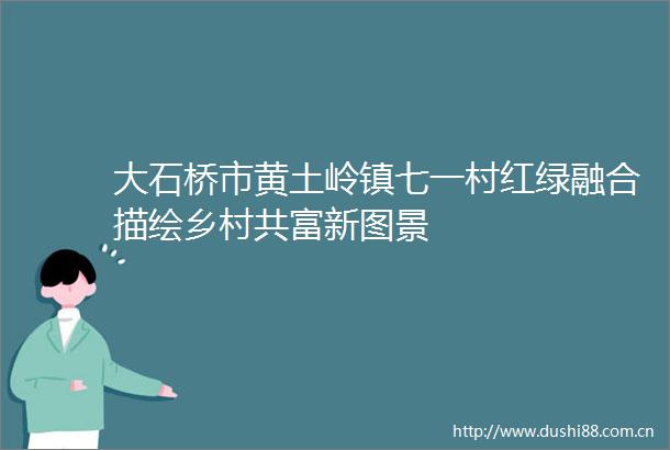 大石桥市黄土岭镇七一村红绿融合描绘乡村共富新图景
