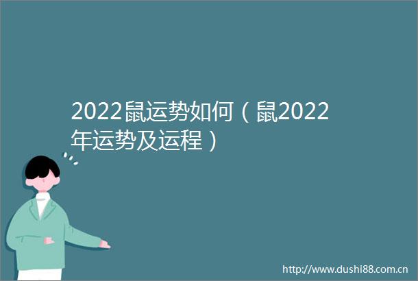 2022鼠运势如何（鼠2022年运势及运程）