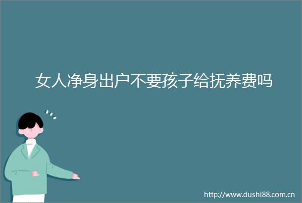 女人净身出户不要孩子给抚养费吗