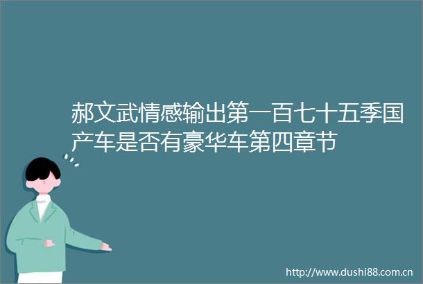 郝文武情感输出第一百七十五季国产车是否有豪华车第四章节