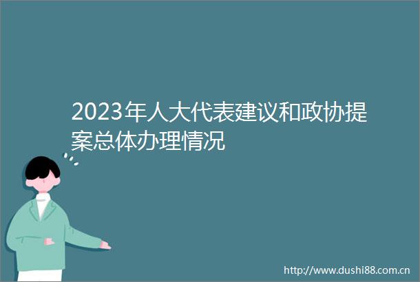 2023年人大代表建议和政协提案总体办理情况