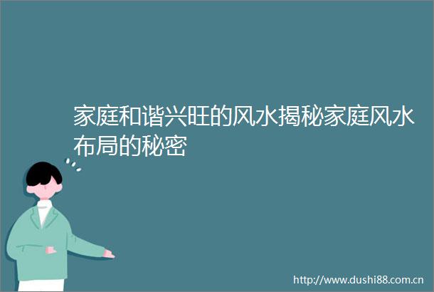 家庭和谐兴旺的风水揭秘家庭风水布局的秘密
