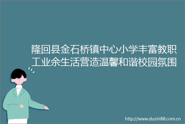 隆回县金石桥镇中心小学丰富教职工业余生活营造温馨和谐校园氛围