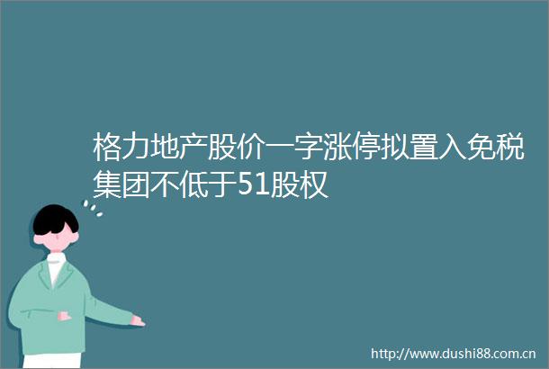 格力地产股价一字涨停拟置入免税集团不低于51股权