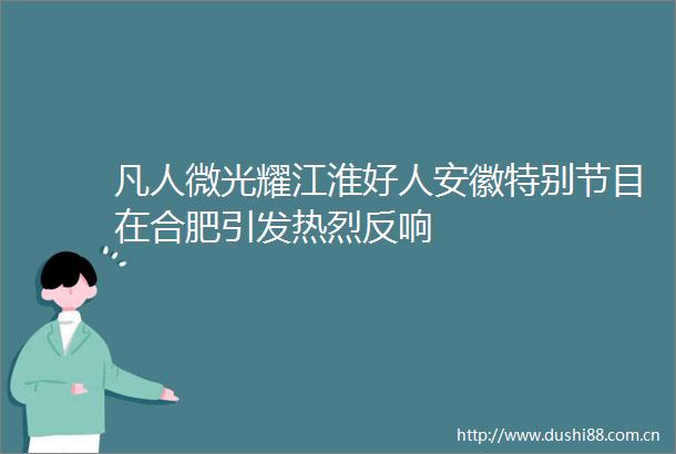 凡人微光耀江淮好人安徽特别节目在合肥引发热烈反响