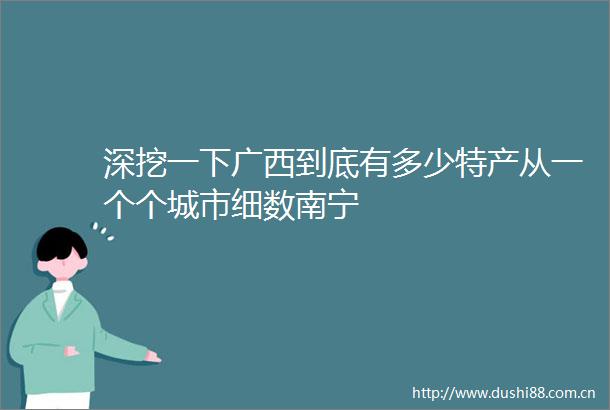 深挖一下广西到底有多少特产从一个个城市细数南宁