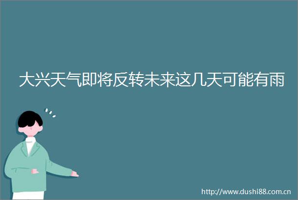 大兴天气即将反转未来这几天可能有雨