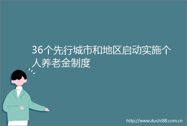 36个先行城市和地区启动实施个人养老金制度