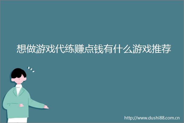 想做游戏代练赚点钱有什么游戏推荐