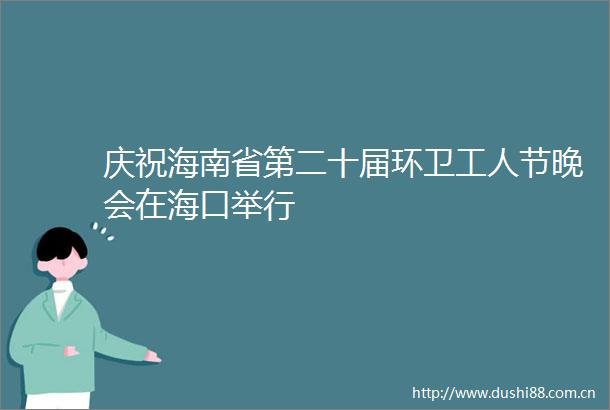 庆祝海南省第二十届环卫工人节晚会在海口举行