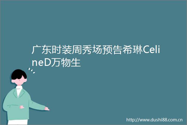 广东时装周秀场预告希琳CelineD万物生