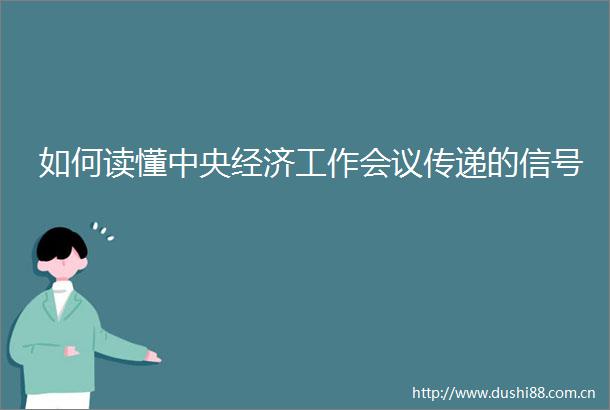 如何读懂中央经济工作会议传递的信号