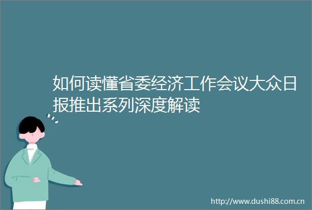 如何读懂省委经济工作会议大众日报推出系列深度解读