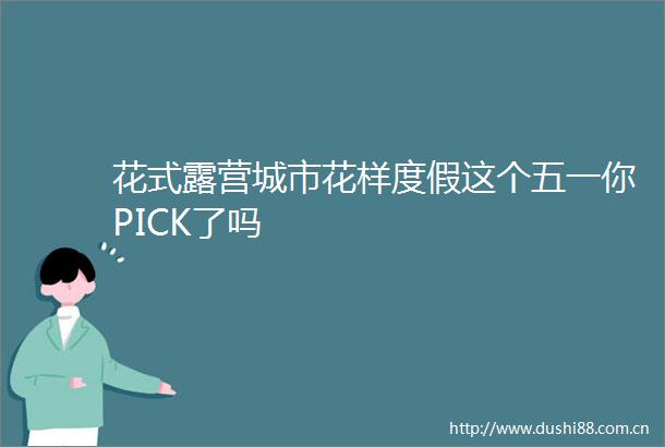 花式露营城市花样度假这个五一你PICK了吗