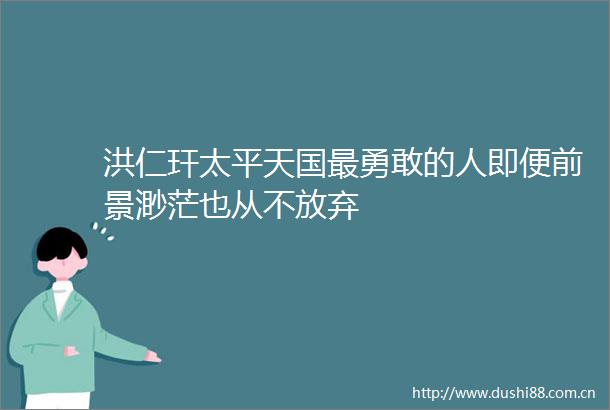 洪仁玕太平天国最勇敢的人即便前景渺茫也从不放弃