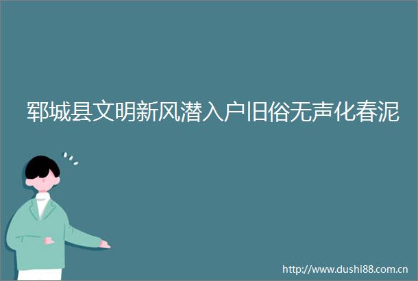 郓城县文明新风潜入户旧俗无声化春泥