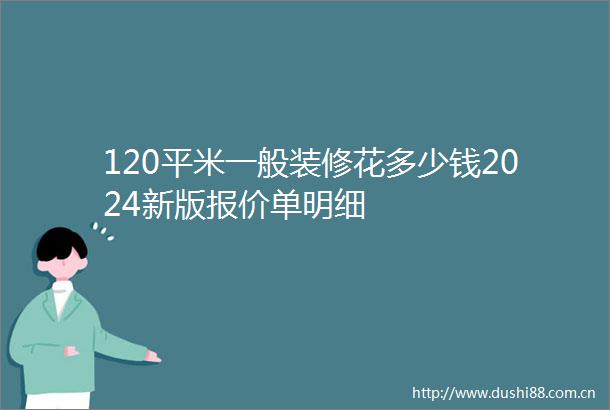 120平米一般装修花多少钱2024新版报价单明细