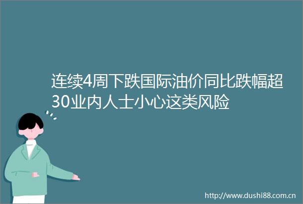 连续4周下跌国际油价同比跌幅超30业内人士小心这类风险