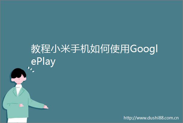 教程小米手机如何使用GooglePlay