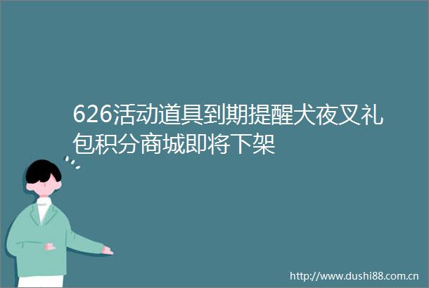 626活动道具到期提醒犬夜叉礼包积分商城即将下架
