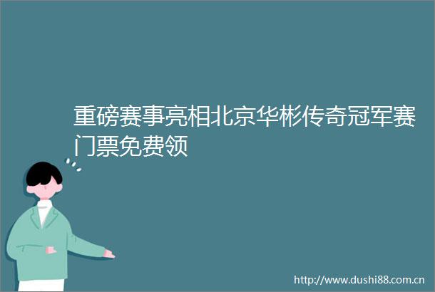 重磅赛事亮相北京华彬传奇冠军赛门票免费领