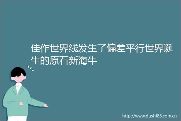 佳作世界线发生了偏差平行世界诞生的原石新海牛