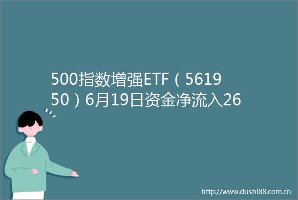 500指数增强ETF（561950）6月19日资金净流入264万元