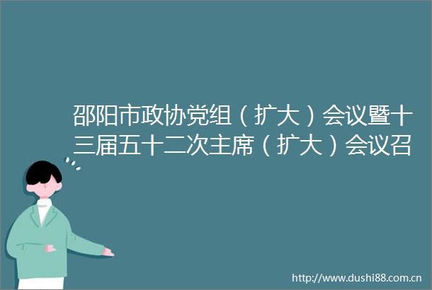 邵阳市政协党组（扩大）会议暨十三届五十二次（扩大）会议召开