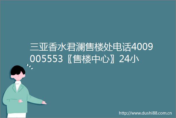 三亚香水君澜售楼处电话4009005553〖售楼中心〗24小时电话
