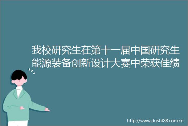 我校研究生在第十一届研究生能源装备创新设计大赛中荣获佳绩