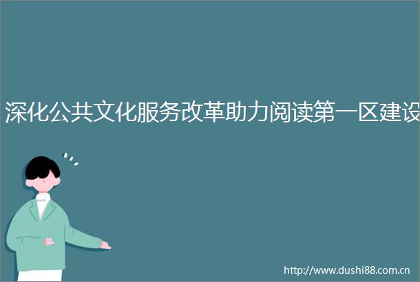 深化公共文化服务改革助力阅读第一区建设
