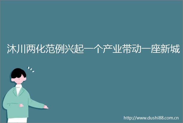 沐川两化范例兴起一个产业带动一座新城
