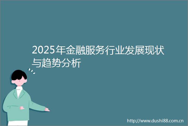 2025年金融服务行业发展现状与趋势分析
