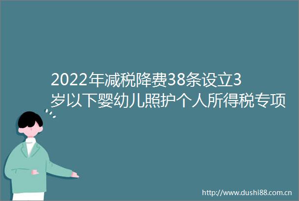 2022年减税降费38条设立3岁以下婴幼儿照护个人所得税专项附加扣除