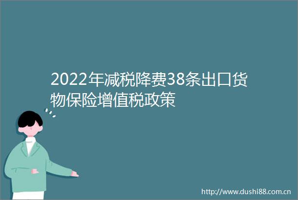 2022年减税降费38条出口货物保险增值税政策