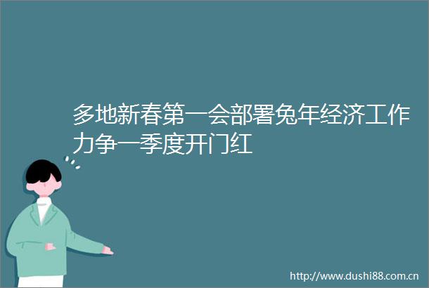 多地新春第一会部署兔年经济工作力争一季度开门红
