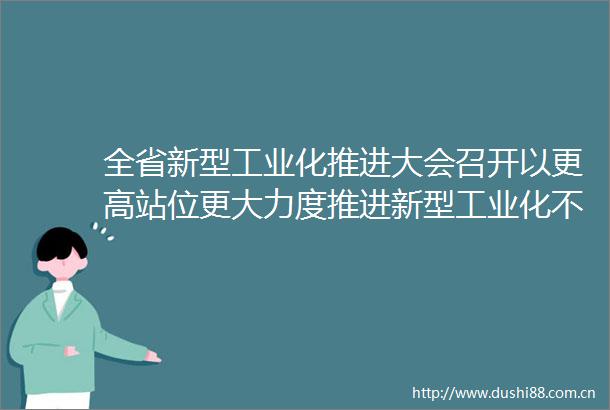 全省新型工业化推进大会召开以更高站位更大力度推进新型工业化不断谱写新时代山东工业发展新篇章