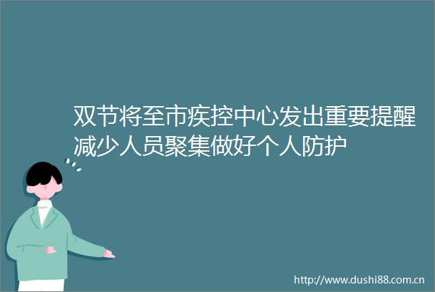 双节将至市疾控中心发出重要提醒减少人员聚集做好个人防护