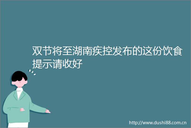 双节将至湖南疾控发布的这份饮食提示请收好