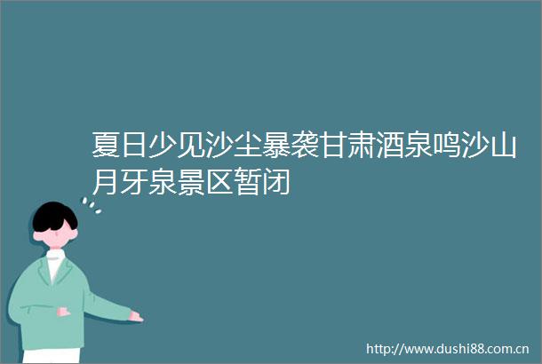 夏日少见沙尘暴袭甘肃酒泉鸣沙山月牙泉景区暂闭