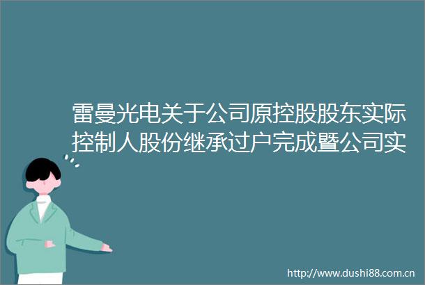 雷曼光电关于公司原控股股东实际控制人股份继承过户完成暨公司实际控制人人数发生变化的公告