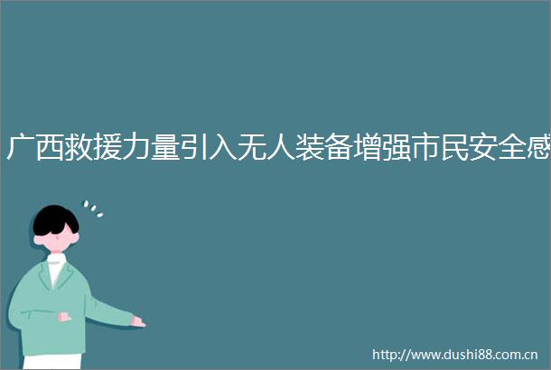广西救援力量引入无人装备增强市民安全感