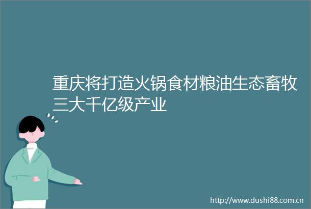 重庆将打造火锅食材粮油生态畜牧三大千亿级产业
